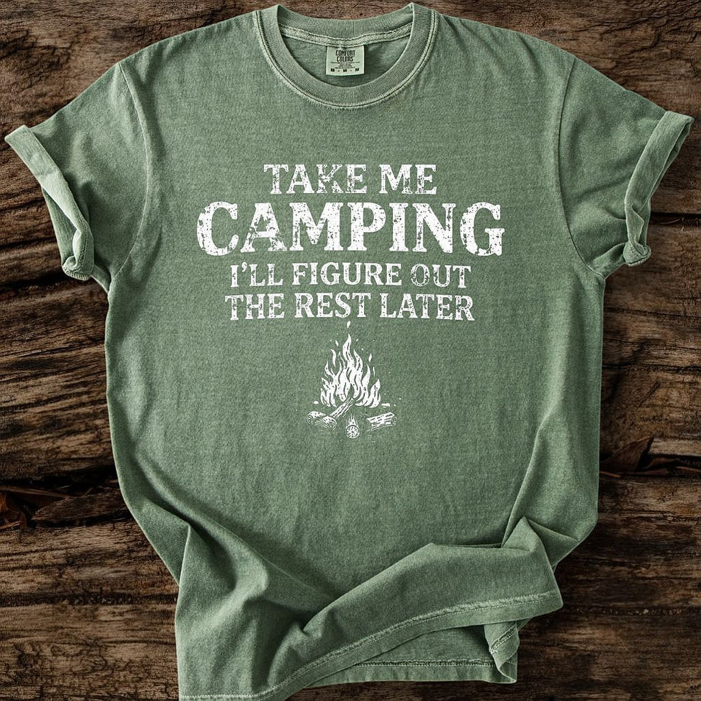 Take me Camping - I'll Figure Out The Rest T-Shirt