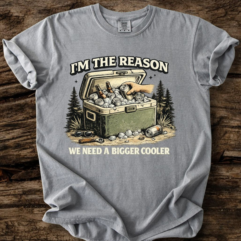 I'm The Reason We Need A Bigger Cooler T-Shirt