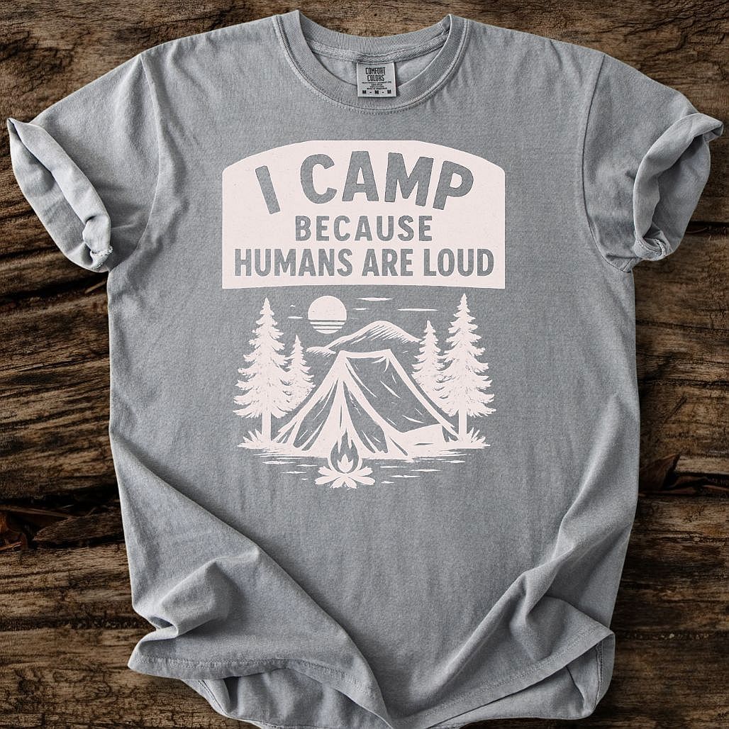 I Camp Because Humans Are Loud T-Shirt