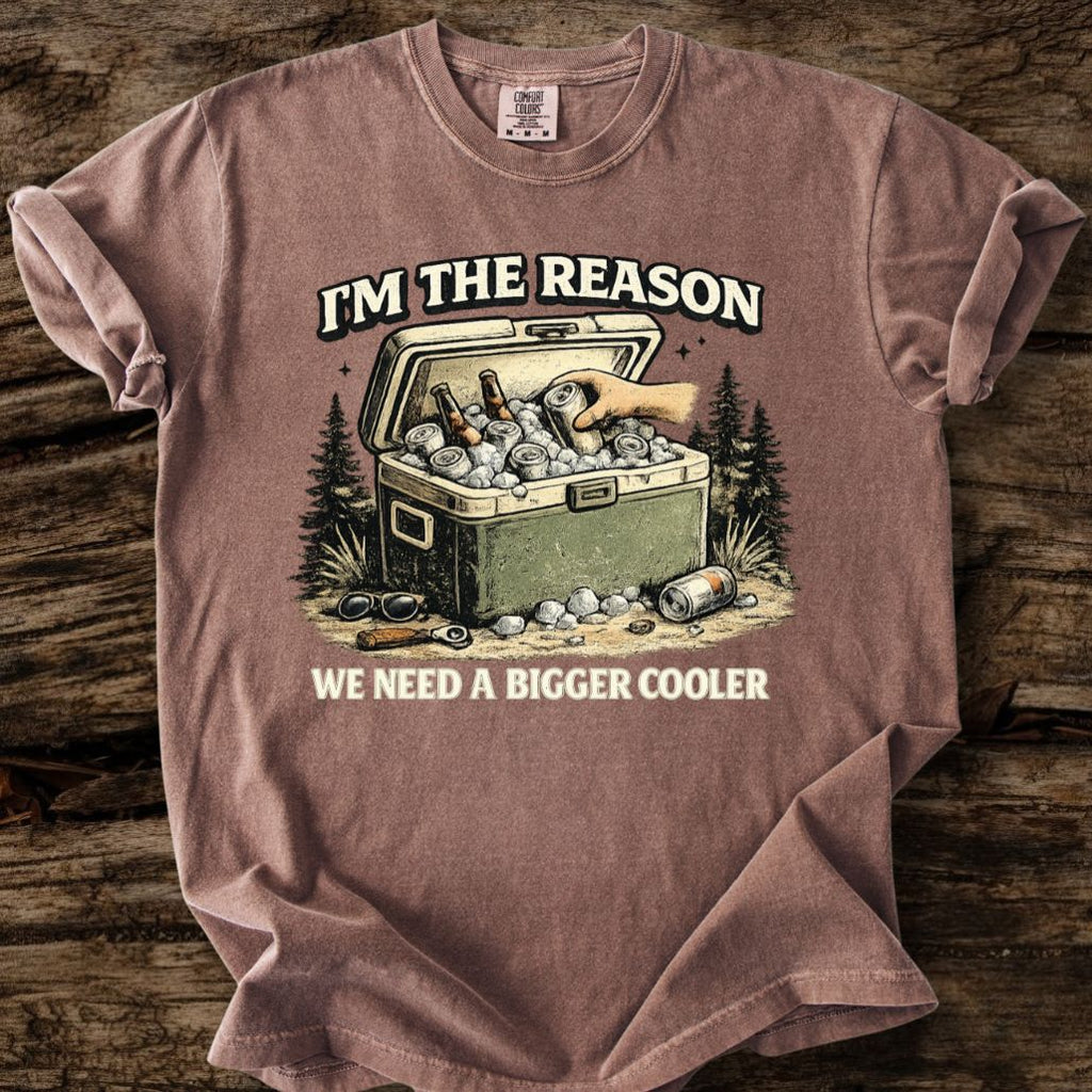 I'm The Reason We Need A Bigger Cooler T-Shirt