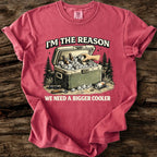 I'm The Reason We Need A Bigger Cooler T-Shirt
