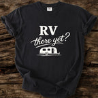 RV There Yet? T-Shirt