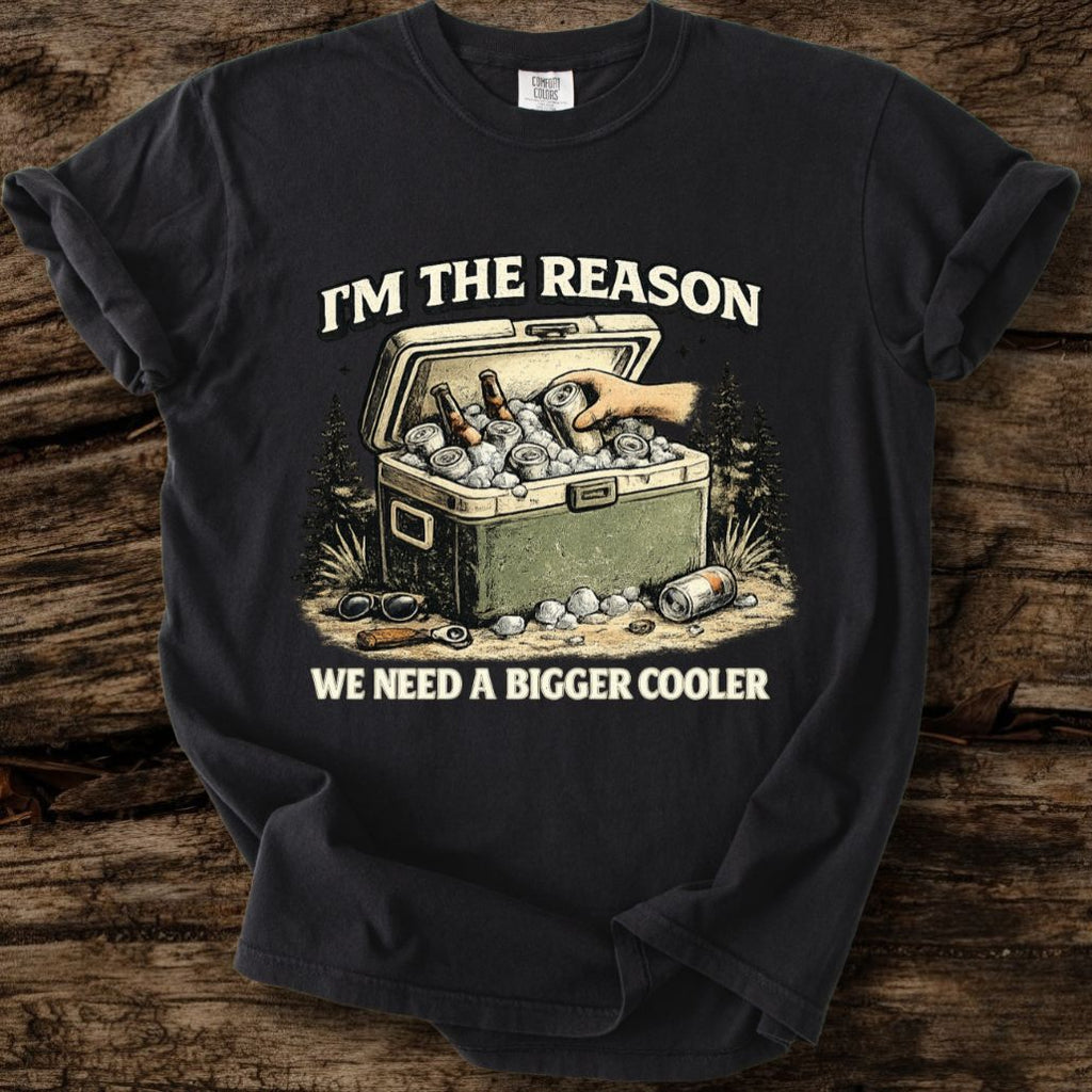 I'm The Reason We Need A Bigger Cooler T-Shirt