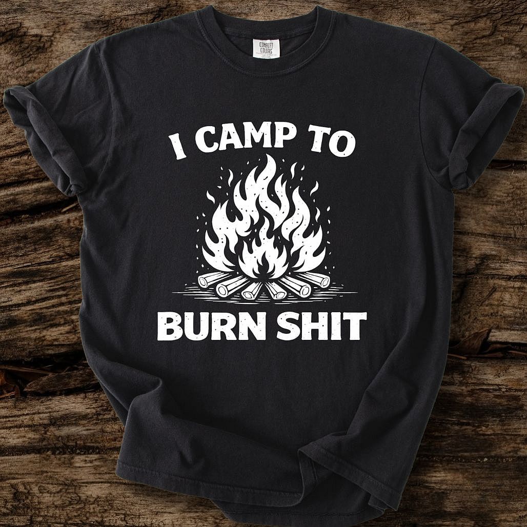 I Camp To Burn Shit T-Shirt