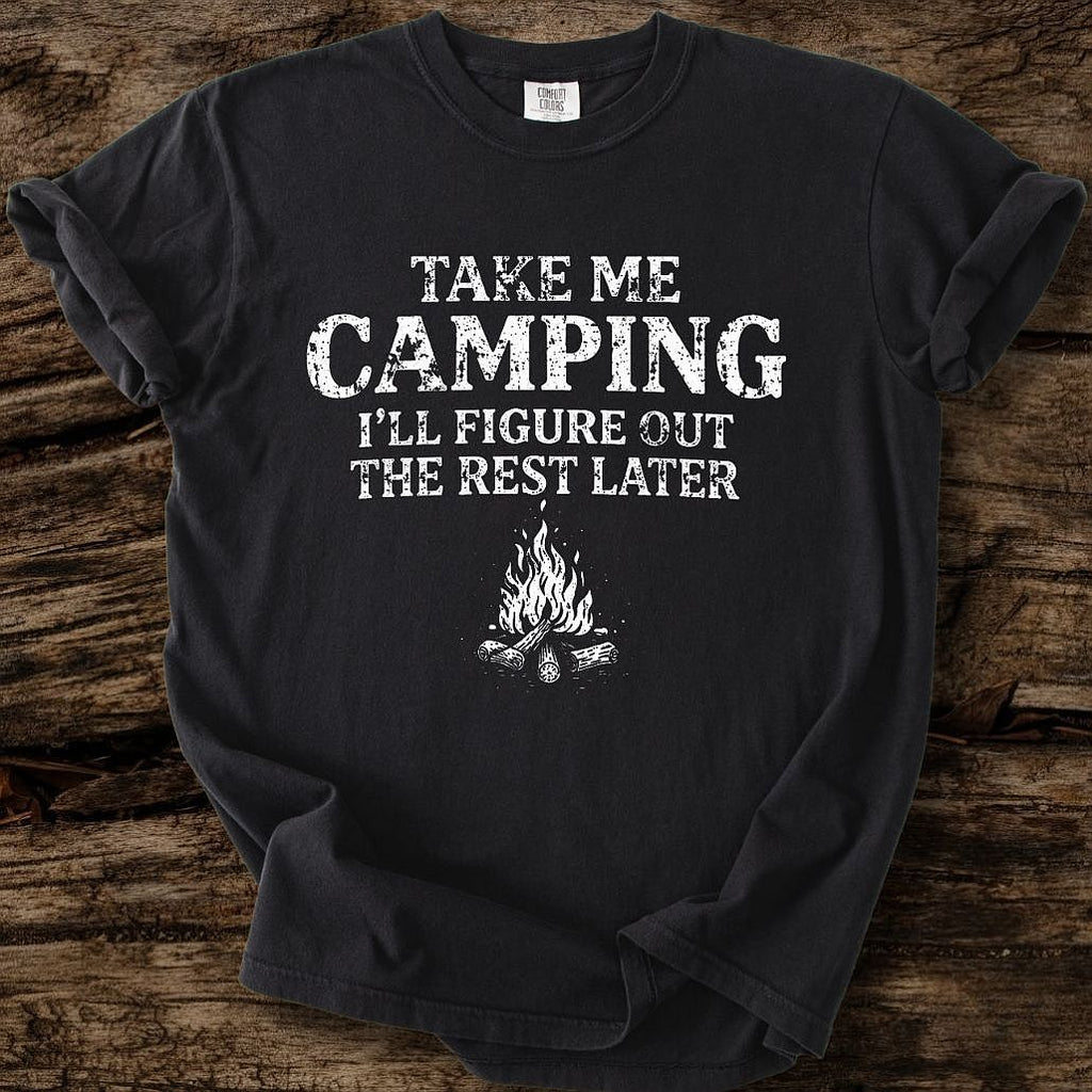 Take me Camping - I'll Figure Out The Rest T-Shirt