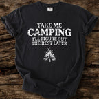 Take me Camping - I'll Figure Out The Rest T-Shirt