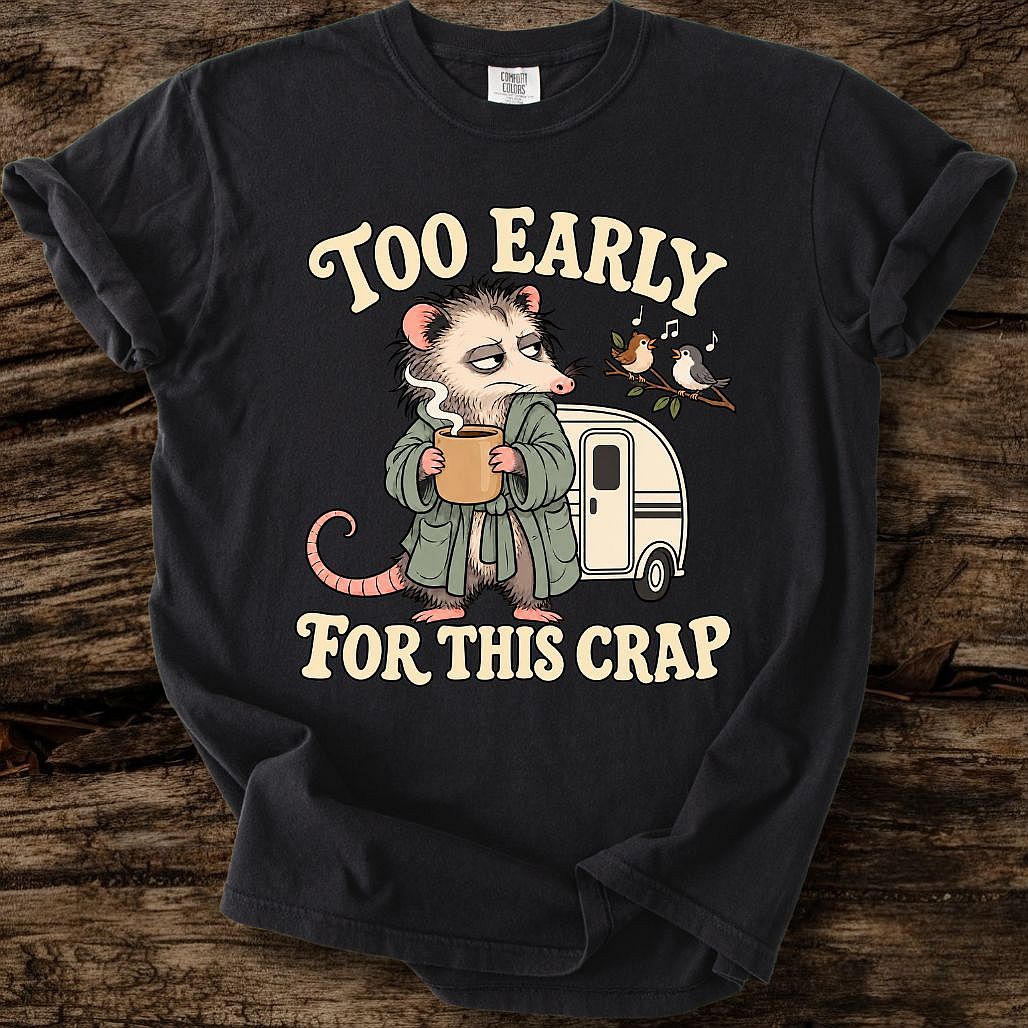 Too Early For This Crap T-Shirt