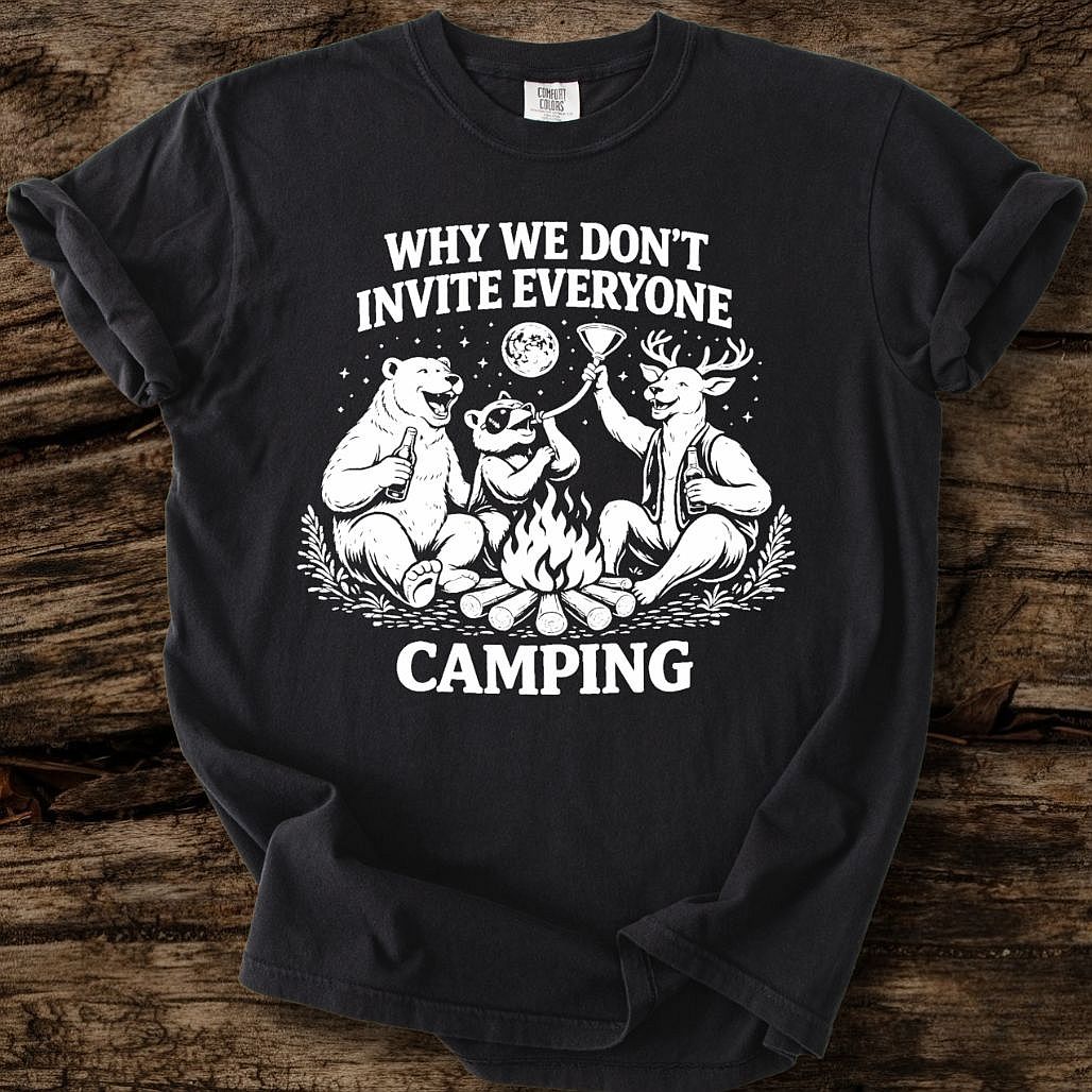Why We Don't Invite Everyone Camping T-Shirt