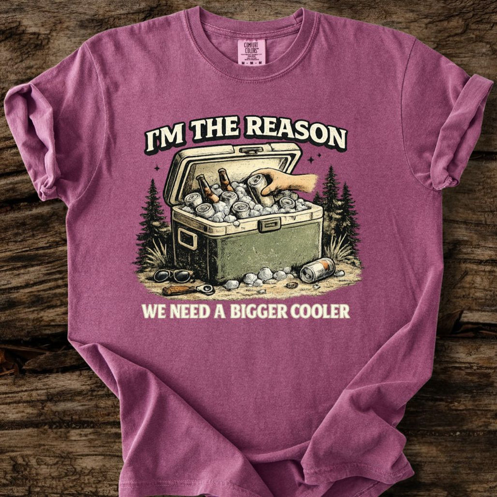 I'm The Reason We Need A Bigger Cooler T-Shirt