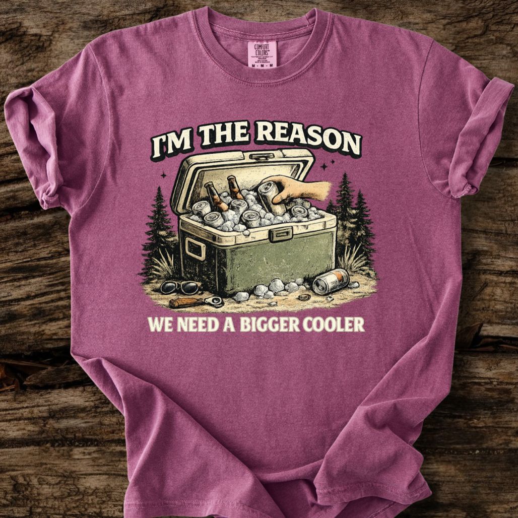 I'm The Reason We Need A Bigger Cooler T-Shirt