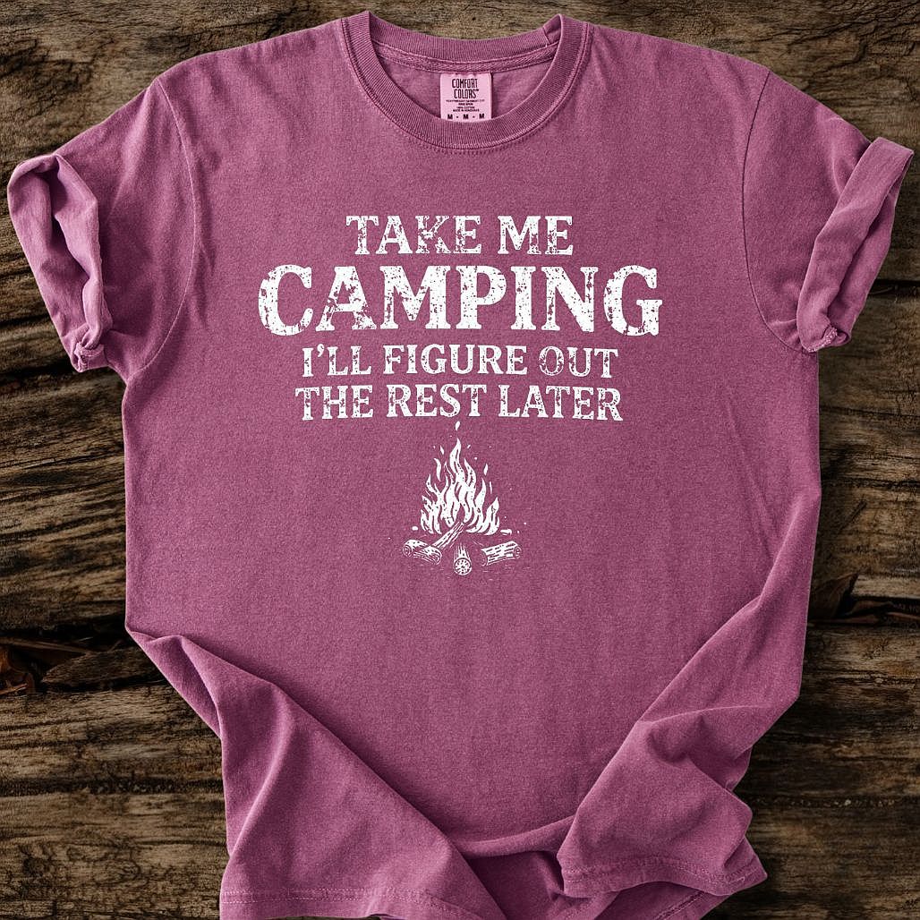 Take me Camping - I'll Figure Out The Rest T-Shirt